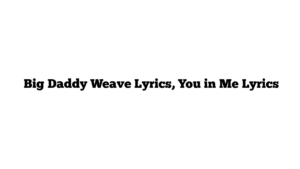  Big Daddy Weave Lyrics, You in Me Lyrics